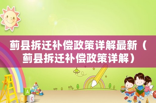 薊縣拆遷補(bǔ)償政策詳解最新（薊縣拆遷補(bǔ)償政策詳解）