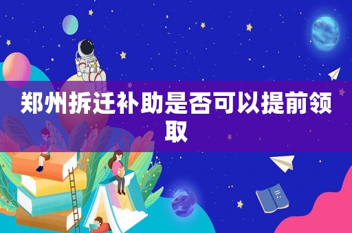 鄭州拆遷補助是否可以提前領取