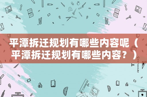 平潭拆遷規(guī)劃有哪些內(nèi)容呢（平潭拆遷規(guī)劃有哪些內(nèi)容？）