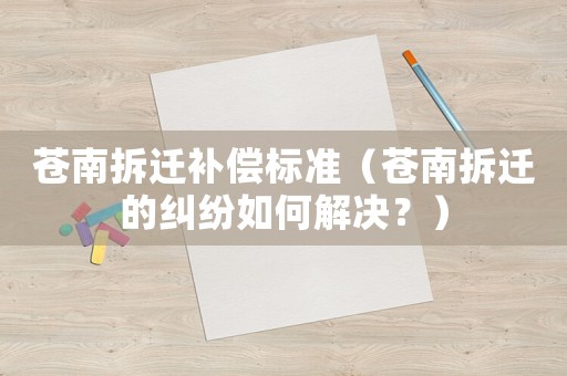 蒼南拆遷補償標準（蒼南拆遷的糾紛如何解決？）