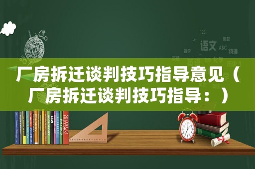 廠房拆遷談判技巧指導(dǎo)意見（廠房拆遷談判技巧指導(dǎo)：）