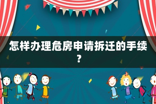 怎樣辦理危房申請(qǐng)拆遷的手續(xù)？