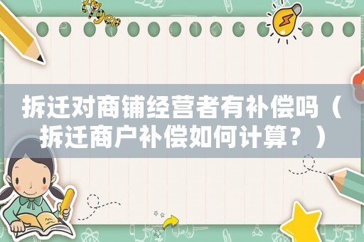 拆遷對商鋪經(jīng)營者有補償嗎（拆遷商戶補償如何計算？）