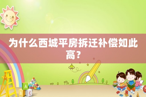為什么西城平房拆遷補(bǔ)償如此高？