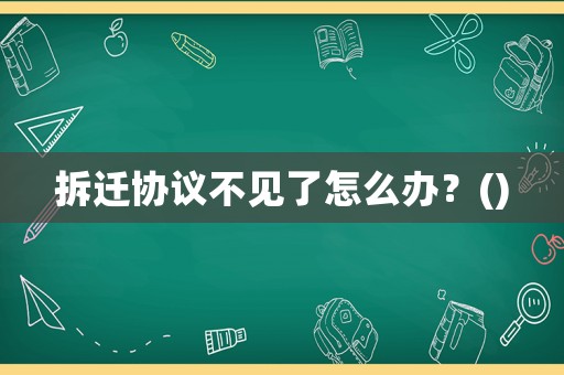 拆遷協(xié)議不見了怎么辦？()