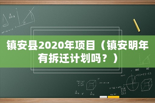 鎮(zhèn)安縣2020年項目（鎮(zhèn)安明年有拆遷計劃嗎？）