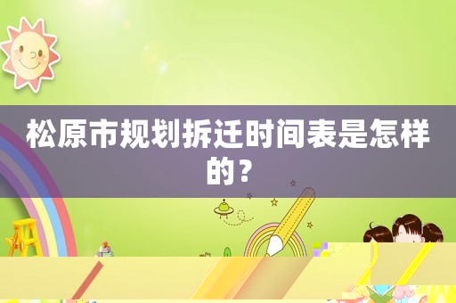 松原市規(guī)劃拆遷時間表是怎樣的？