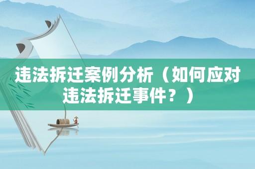 違法拆遷案例分析（如何應(yīng)對(duì)違法拆遷事件？）