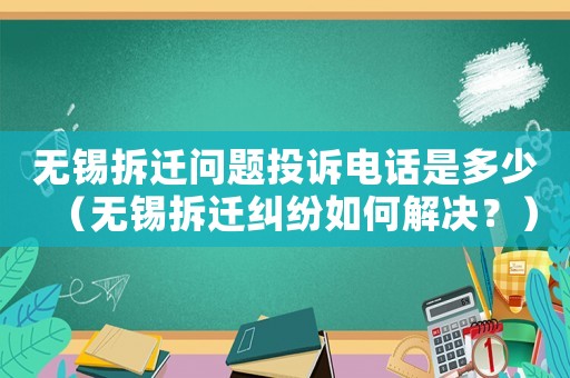 無(wú)錫拆遷問(wèn)題投訴電話是多少（無(wú)錫拆遷糾紛如何解決？）