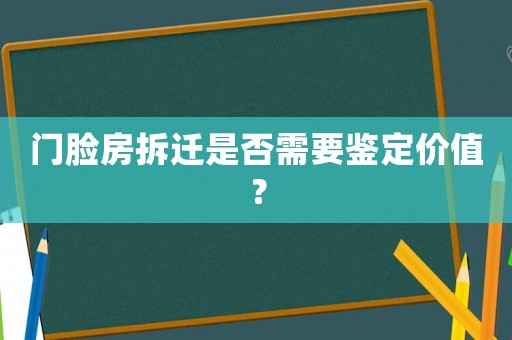 門臉房拆遷是否需要鑒定價(jià)值？