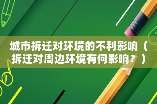 城市拆遷對環(huán)境的不利影響（拆遷對周邊環(huán)境有何影響？）