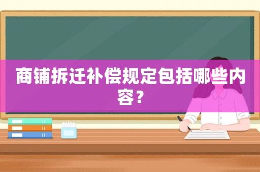 商鋪拆遷補(bǔ)償規(guī)定包括哪些內(nèi)容？