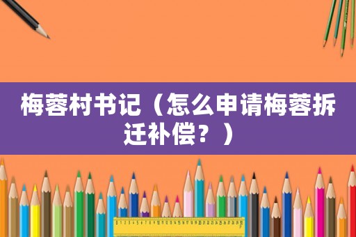 梅蓉村書記（怎么申請(qǐng)梅蓉拆遷補(bǔ)償？）