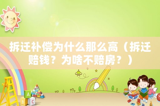拆遷補償為什么那么高（拆遷賠錢？為啥不賠房？）