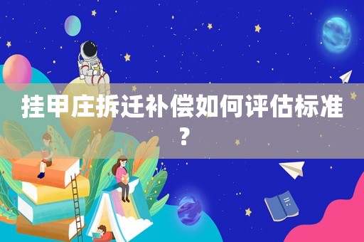 掛甲莊拆遷補(bǔ)償如何評(píng)估標(biāo)準(zhǔn)？