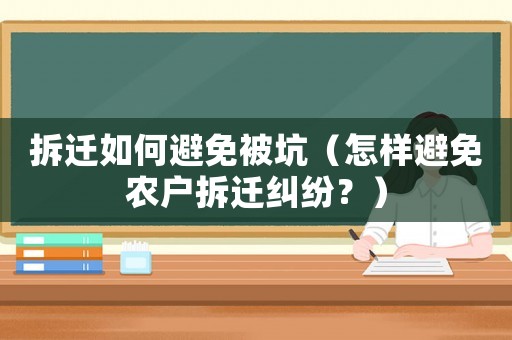 拆遷如何避免被坑（怎樣避免農(nóng)戶拆遷糾紛？）