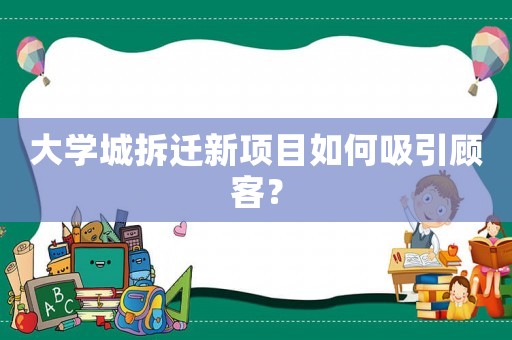 大學(xué)城拆遷新項(xiàng)目如何吸引顧客？