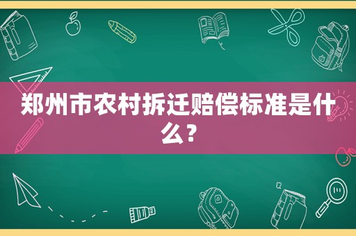 鄭州市農(nóng)村拆遷賠償標(biāo)準(zhǔn)是什么？