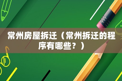 常州房屋拆遷（常州拆遷的程序有哪些？）