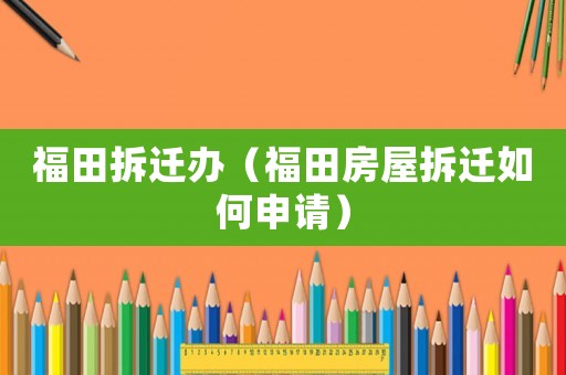 福田拆遷辦（福田房屋拆遷如何申請(qǐng)）