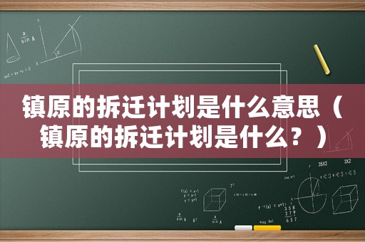鎮(zhèn)原的拆遷計劃是什么意思（鎮(zhèn)原的拆遷計劃是什么？）