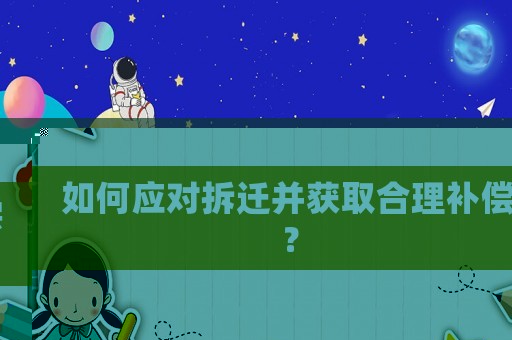 如何應對拆遷并獲取合理補償？