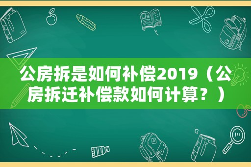 公房拆是如何補(bǔ)償2019（公房拆遷補(bǔ)償款如何計算？）