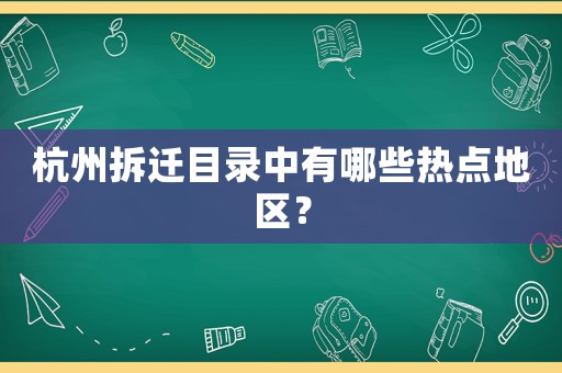 杭州拆遷目錄中有哪些熱點地區(qū)？