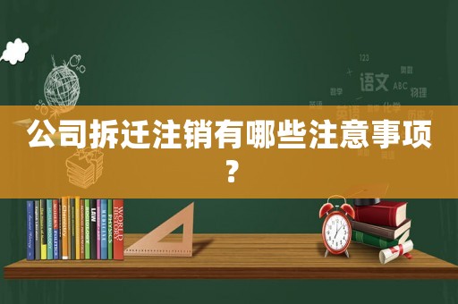 公司拆遷注銷有哪些注意事項？