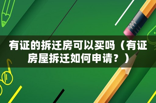 有證的拆遷房可以買嗎（有證房屋拆遷如何申請？）