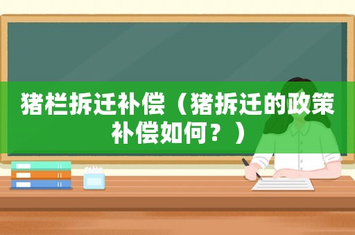 豬欄拆遷補償（豬拆遷的政策補償如何？）