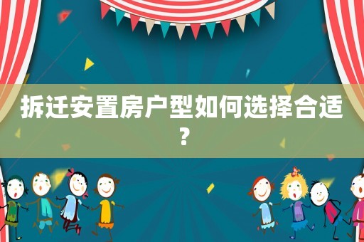 拆遷安置房戶型如何選擇合適？