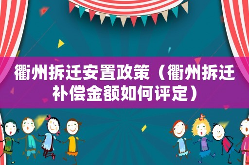 衢州拆遷安置政策（衢州拆遷補償金額如何評定）