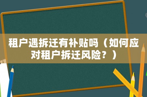 租戶遇拆遷有補貼嗎（如何應(yīng)對租戶拆遷風(fēng)險？）