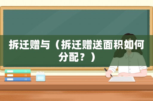 拆遷贈(zèng)與（拆遷贈(zèng)送面積如何分配？）