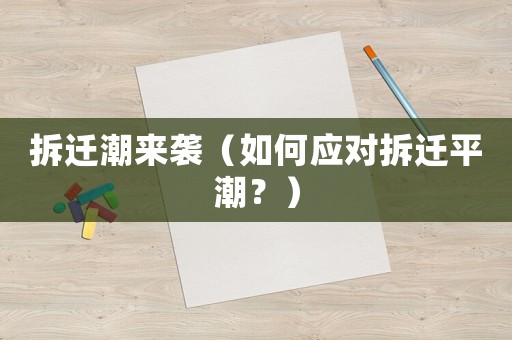 拆遷潮來襲（如何應(yīng)對(duì)拆遷平潮？）