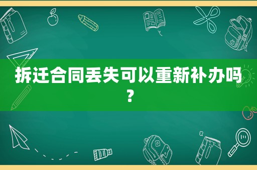 拆遷合同丟失可以重新補(bǔ)辦嗎？