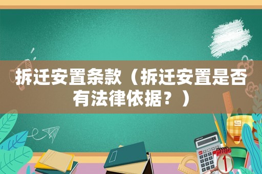 拆遷安置條款（拆遷安置是否有法律依據(jù)？）