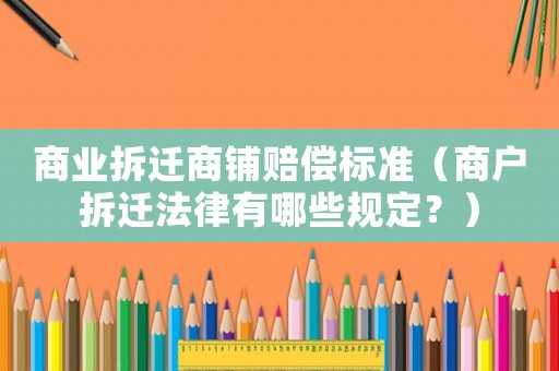 商業(yè)拆遷商鋪賠償標(biāo)準(zhǔn)（商戶拆遷法律有哪些規(guī)定？）