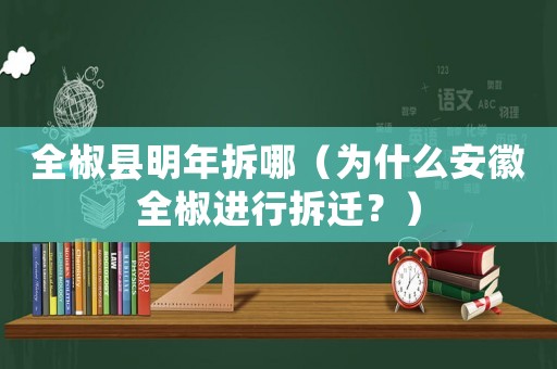 全椒縣明年拆哪（為什么安徽全椒進(jìn)行拆遷？）