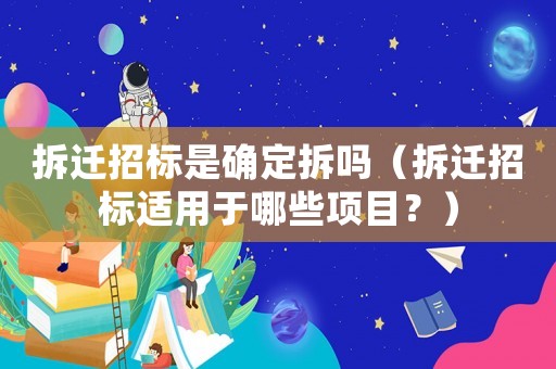 拆遷招標(biāo)是確定拆嗎（拆遷招標(biāo)適用于哪些項(xiàng)目？）