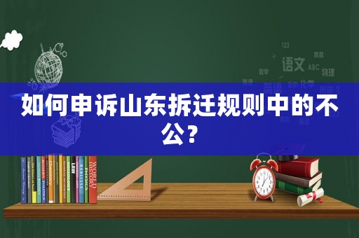 如何申訴山東拆遷規(guī)則中的不公？