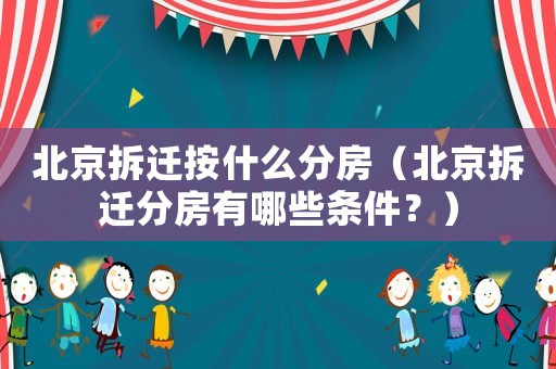 北京拆遷按什么分房（北京拆遷分房有哪些條件？）