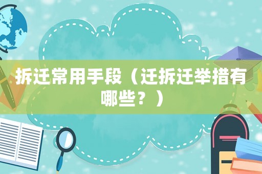 拆遷常用手段（遷拆遷舉措有哪些？）