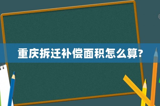 重慶拆遷補(bǔ)償面積怎么算?