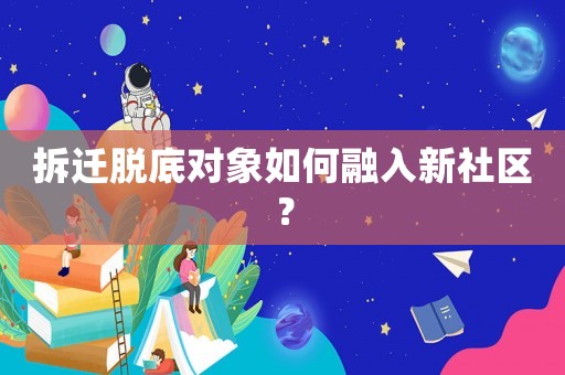 拆遷脫底對象如何融入新社區(qū)？