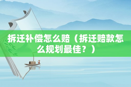 拆遷補(bǔ)償怎么賠（拆遷賠款怎么規(guī)劃最佳？）