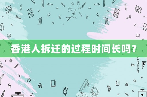香港人拆遷的過(guò)程時(shí)間長(zhǎng)嗎？