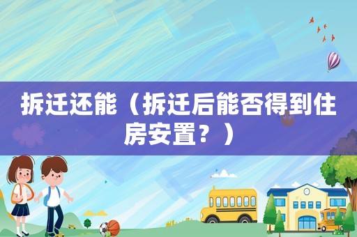 拆遷還能（拆遷后能否得到住房安置？）