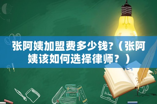 張阿姨加盟費多少錢?（張阿姨該如何選擇律師？）